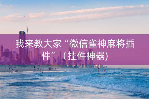 我来教大家“微信雀神麻将插件”（挂件神器)