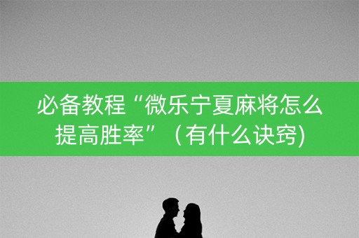 必备教程“微乐宁夏麻将怎么提高胜率”（有什么诀窍)