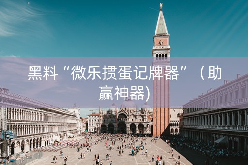 黑料“微乐掼蛋记牌器”（助赢神器)