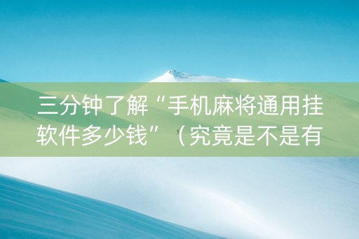 三分钟了解“手机麻将通用挂软件多少钱”（究竟是不是有挂)