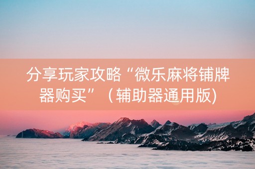 分享玩家攻略“微乐麻将铺牌器购买”（辅助器通用版)