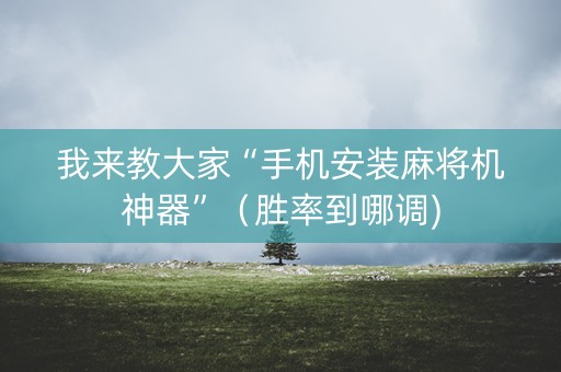 我来教大家“手机安装麻将机神器”（胜率到哪调)