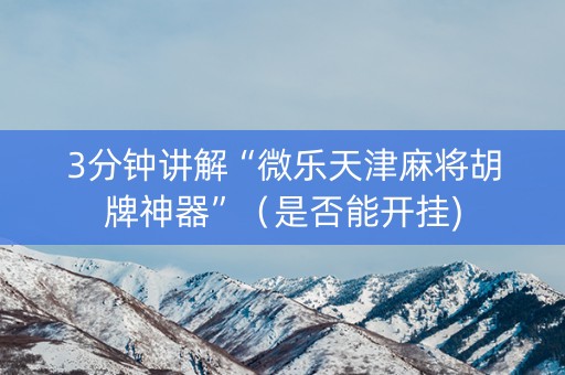 3分钟讲解“微乐天津麻将胡牌神器”（是否能开挂)