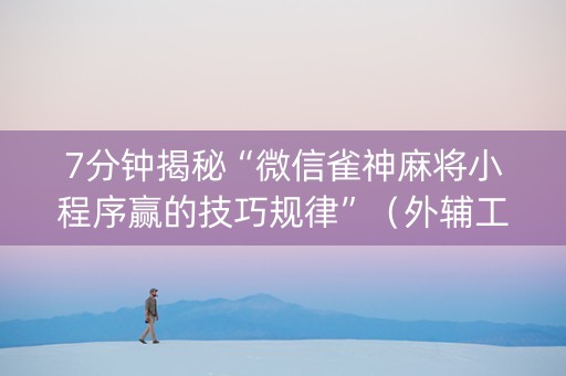 7分钟揭秘“微信雀神麻将小程序赢的技巧规律”（外辅工具)