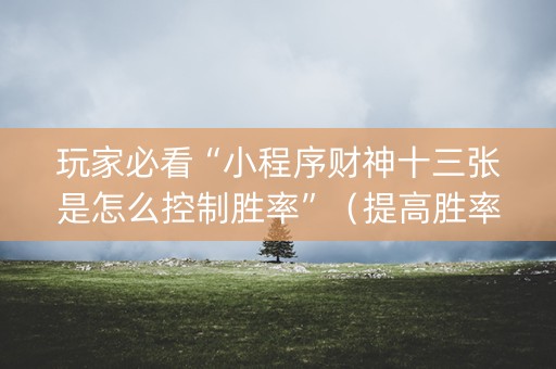 玩家必看“小程序财神十三张是怎么控制胜率”（提高胜率技巧)