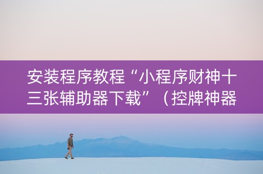 安装程序教程“小程序财神十三张辅助器下载”（控牌神器)