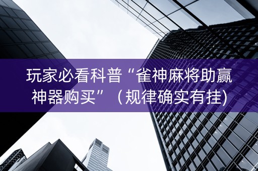 玩家必看科普“雀神麻将助赢神器购买”（规律确实有挂)