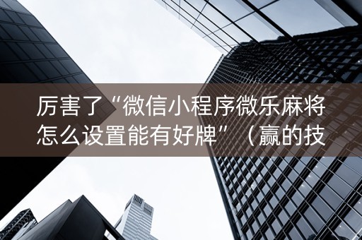 厉害了“微信小程序微乐麻将怎么设置能有好牌”（赢的技巧规律)