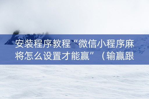 安装程序教程“微信小程序麻将怎么设置才能赢”（输赢跟id号有关系吗)