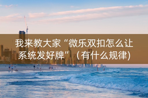 我来教大家“微乐双扣怎么让系统发好牌”（有什么规律)