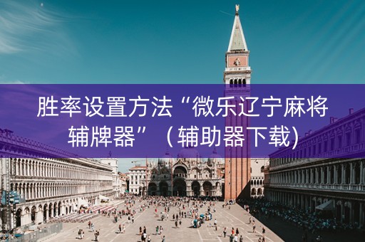 胜率设置方法“微乐辽宁麻将辅牌器”（辅助器下载)