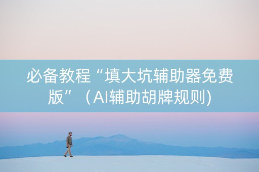必备教程“填大坑辅助器免费版”（AI辅助胡牌规则)