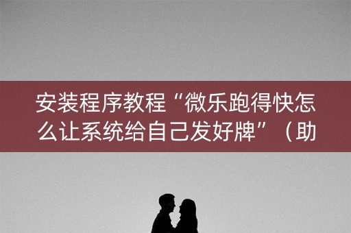 安装程序教程“微乐跑得快怎么让系统给自己发好牌”（助赢神器)