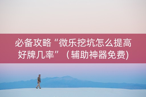 必备攻略“微乐挖坑怎么提高好牌几率”（辅助神器免费)