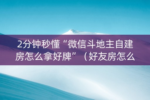 2分钟秒懂“微信斗地主自建房怎么拿好牌”（好友房怎么才能赢)