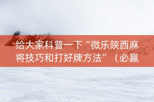 给大家科普一下“微乐陕西麻将技巧和打好牌方法”（必赢神器免费安装)