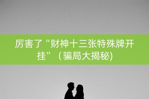厉害了“财神十三张特殊牌开挂”（骗局大揭秘)