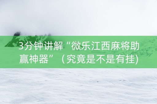 3分钟讲解“微乐江西麻将助赢神器”（究竟是不是有挂)