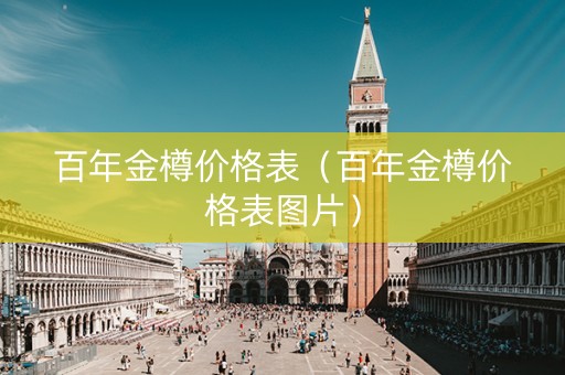 百年金樽价格表（百年金樽价格表图片）