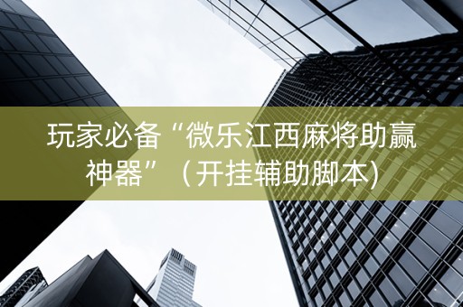 玩家必备“微乐江西麻将助赢神器”（开挂辅助脚本)