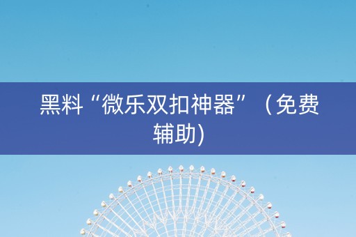黑料“微乐双扣神器”（免费辅助)