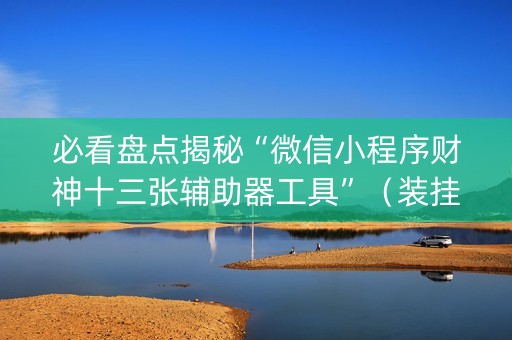 必看盘点揭秘“微信小程序财神十三张辅助器工具”（装挂怎么安装)