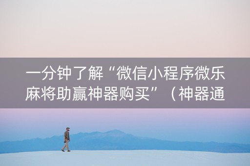 一分钟了解“微信小程序微乐麻将助赢神器购买”（神器通用版)