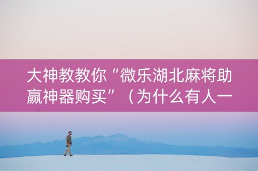 大神教教你“微乐湖北麻将助赢神器购买”（为什么有人一直赢)