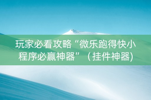 玩家必看攻略“微乐跑得快小程序必赢神器”（挂件神器)