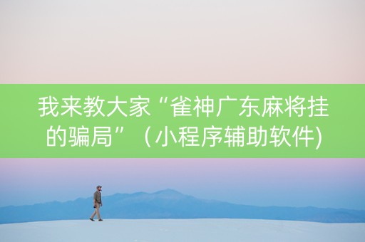 我来教大家“雀神广东麻将挂的骗局”（小程序辅助软件)