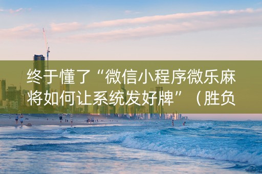 终于懂了“微信小程序微乐麻将如何让系统发好牌”（胜负规律拿好牌)