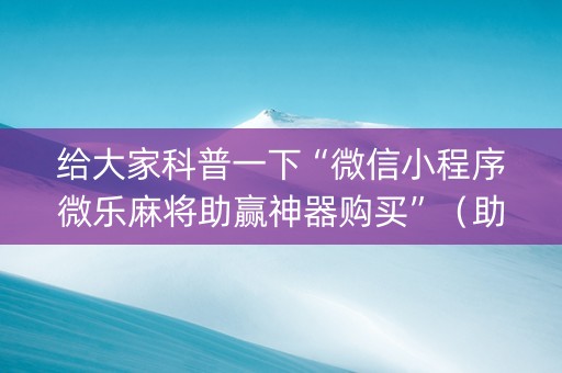 给大家科普一下“微信小程序微乐麻将助赢神器购买”（助赢神器)