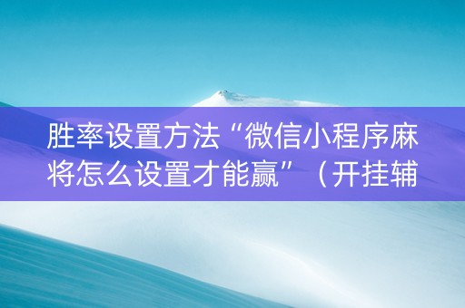 胜率设置方法“微信小程序麻将怎么设置才能赢”（开挂辅助器脚本)