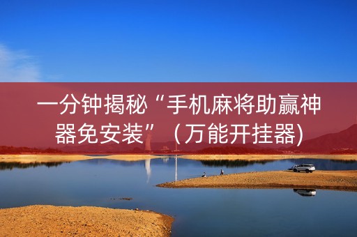 一分钟揭秘“手机麻将助赢神器免安装”（万能开挂器)