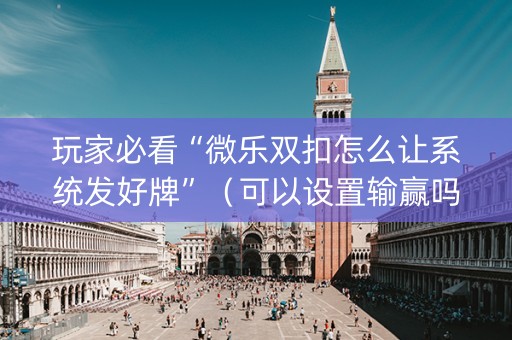玩家必看“微乐双扣怎么让系统发好牌”（可以设置输赢吗)