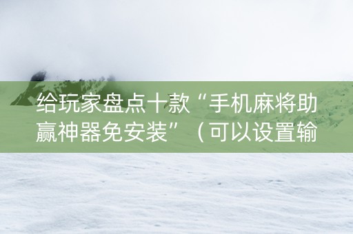 给玩家盘点十款“手机麻将助赢神器免安装”（可以设置输赢吗)