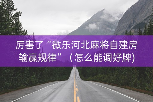厉害了“微乐河北麻将自建房输赢规律”（怎么能调好牌)