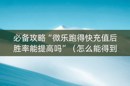 必备攻略“微乐跑得快充值后胜率能提高吗”（怎么能得到好牌)