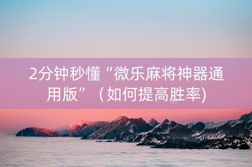 2分钟秒懂“微乐麻将神器通用版”（如何提高胜率)