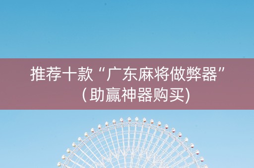 推荐十款“广东麻将做弊器”（助赢神器购买)