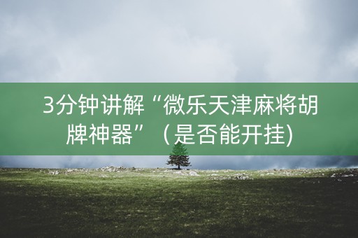3分钟讲解“微乐天津麻将胡牌神器”（是否能开挂)