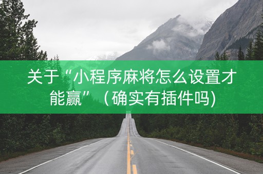 关于“小程序麻将怎么设置才能赢”（确实有插件吗)