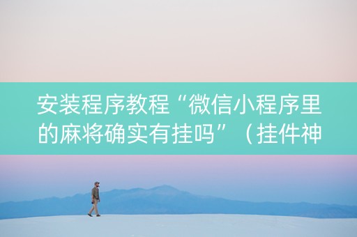 安装程序教程“微信小程序里的麻将确实有挂吗”（挂件神器)