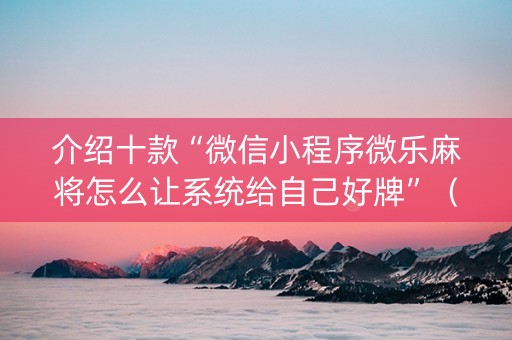 介绍十款“微信小程序微乐麻将怎么让系统给自己好牌”（怎么能得到好牌)