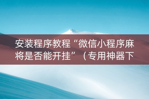 安装程序教程“微信小程序麻将是否能开挂”（专用神器下载)
