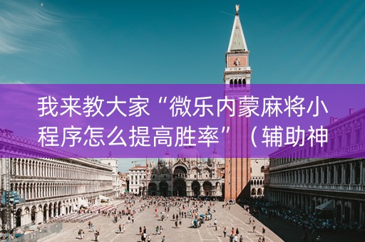 我来教大家“微乐内蒙麻将小程序怎么提高胜率”（辅助神器免费)