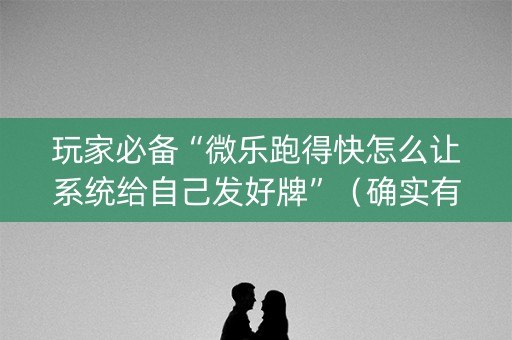 玩家必备“微乐跑得快怎么让系统给自己发好牌”（确实有插件吗)