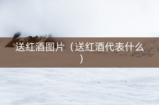 送红酒图片（送红酒代表什么）