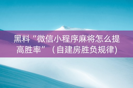 黑料“微信小程序麻将怎么提高胜率”（自建房胜负规律)