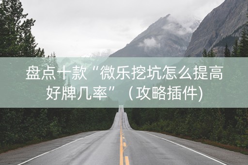 盘点十款“微乐挖坑怎么提高好牌几率”（攻略插件)